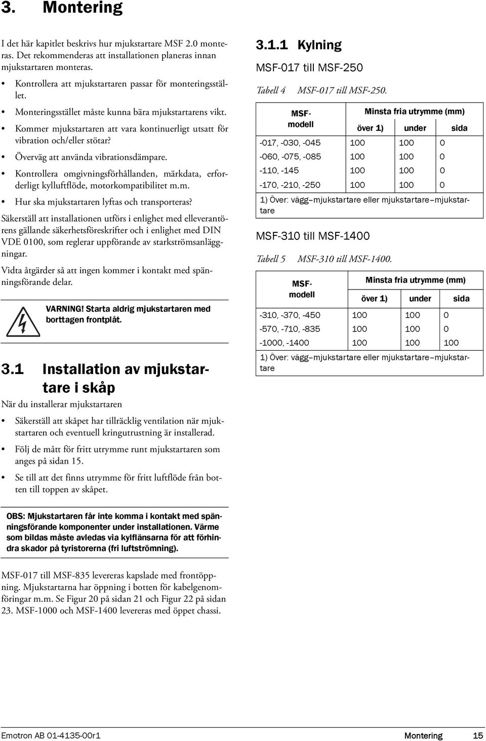 Överväg att använda vibrationsdämpare. Kontrollera omgivningsförhållanden, märkdata, erforderligt kylluftflöde, motorkompatibilitet m.m. Hur ska mjukstartaren lyftas och transporteras?