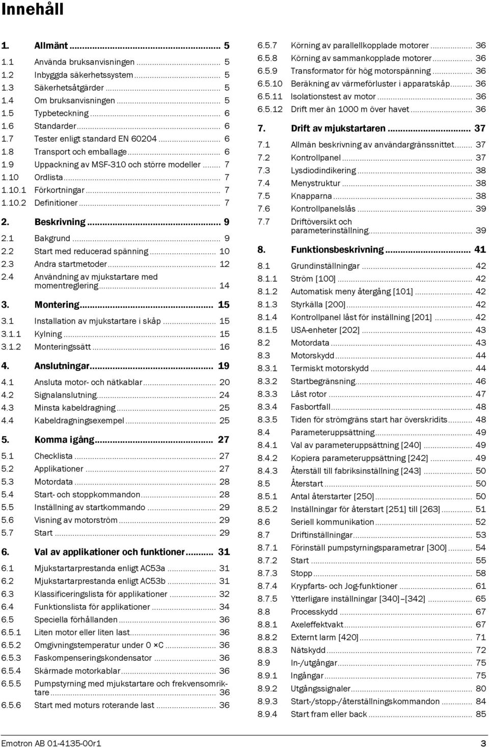 .. 7 2. Beskrivning... 9 2.1 Bakgrund... 9 2.2 Start med reducerad spänning... 10 2.3 Andra startmetoder... 12 2.4 Användning av mjukstartare med momentreglering... 14 3. Montering... 15 3.