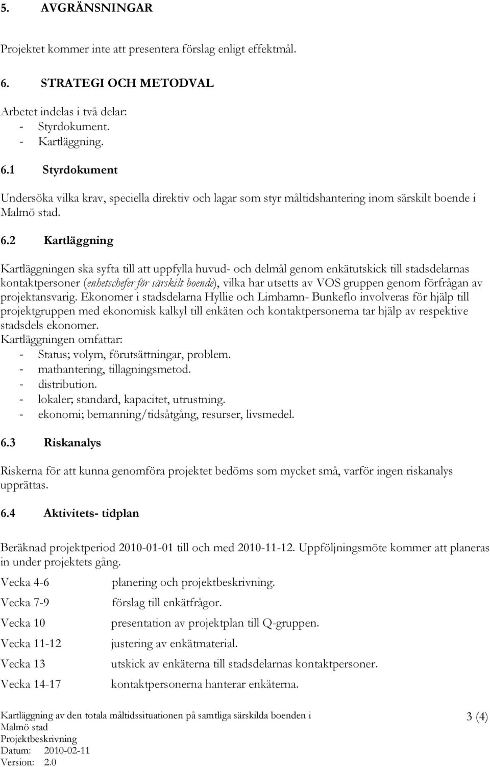 1 Styrdokument Undersöka vilka krav, speciella direktiv och lagar som styr måltidshantering inom särskilt boende i Malmö stad. 6.