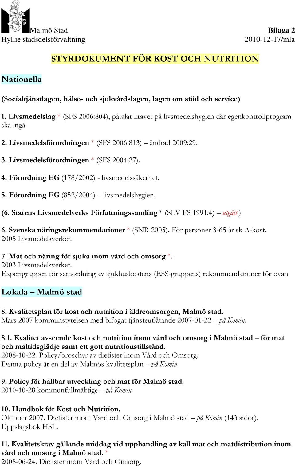 Livsmedelsförordningen * (SFS 2004:27). 4. Förordning EG (178/2002) - livsmedelssäkerhet. 5. Förordning EG (852/2004) livsmedelshygien. (6.