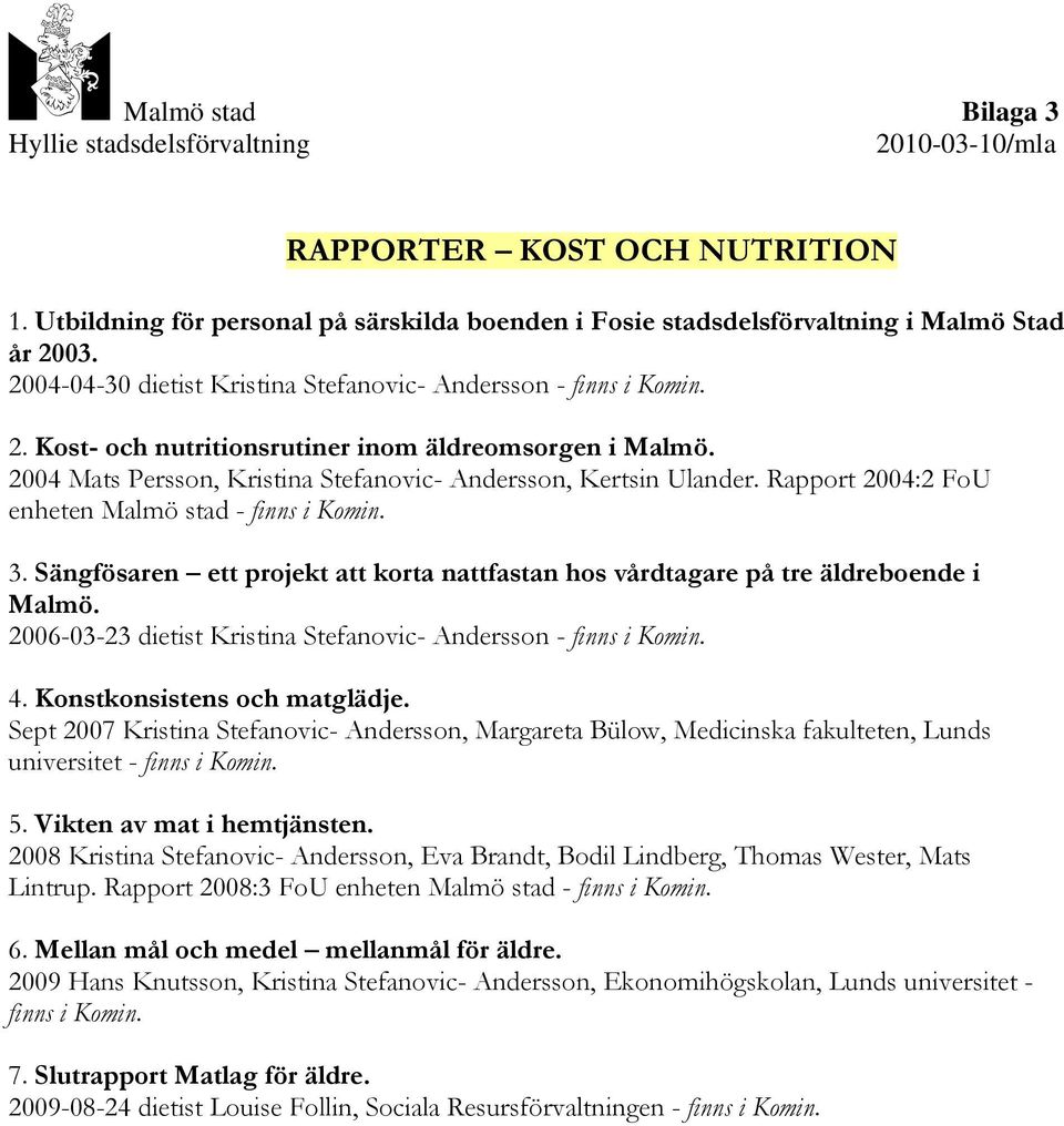 Rapport 2004:2 FoU enheten Malmö stad - finns i Komin. 3. Sängfösaren ett projekt att korta nattfastan hos vårdtagare på tre äldreboende i Malmö.