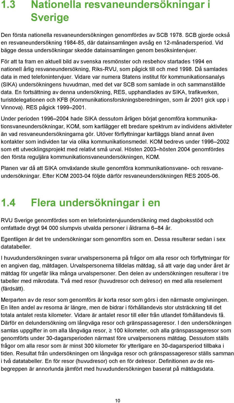 För att ta fram en aktuell bild av svenska resmönster och resbehov startades 1994 en nationell årlig resvaneundersökning, Riks-RVU, som pågick till och med 1998.