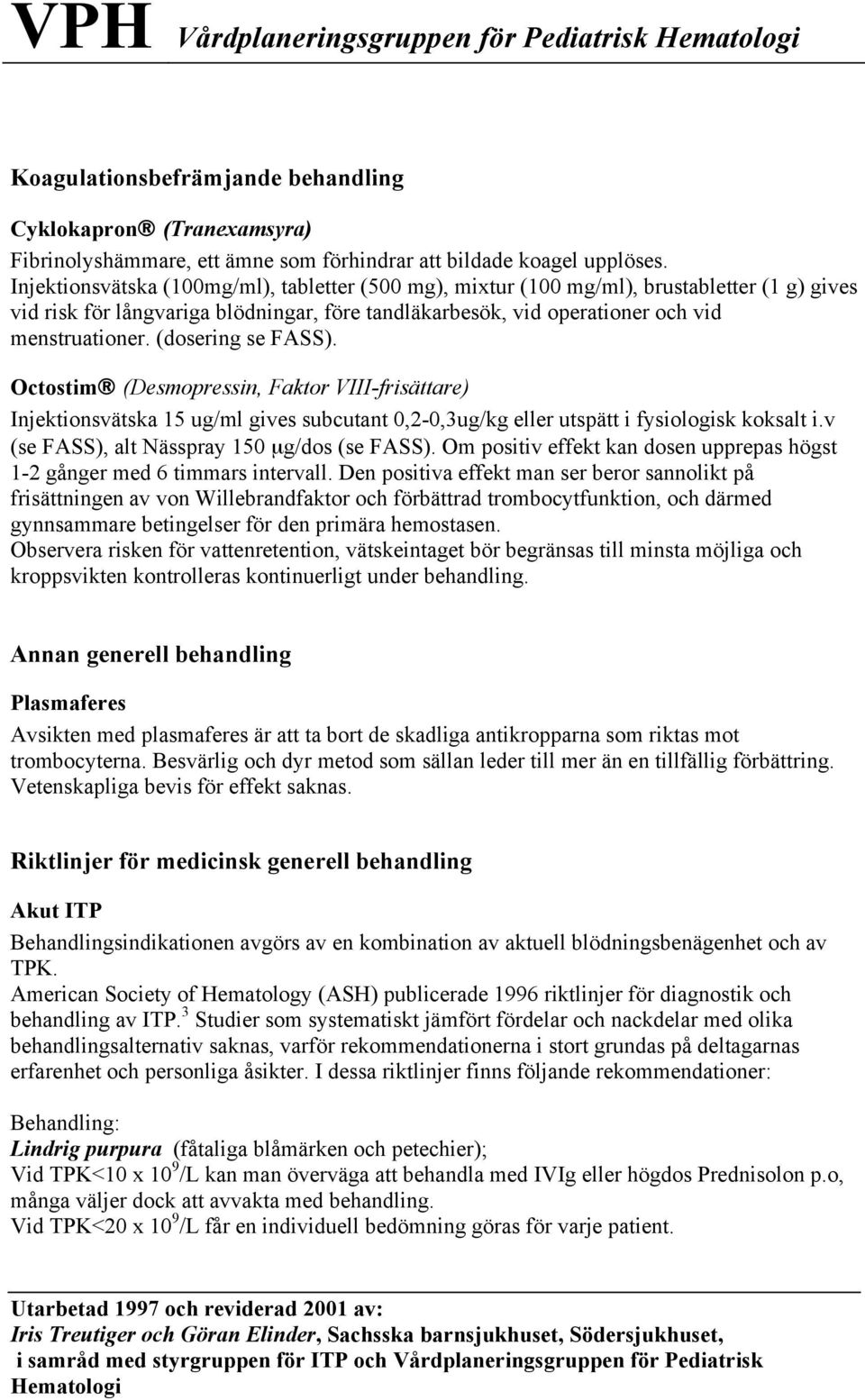 (dosering se FASS). Octostim (Desmopressin, Faktor VIII-frisättare) Injektionsvätska 15 ug/ml gives subcutant 0,2-0,3ug/kg eller utspätt i fysiologisk koksalt i.