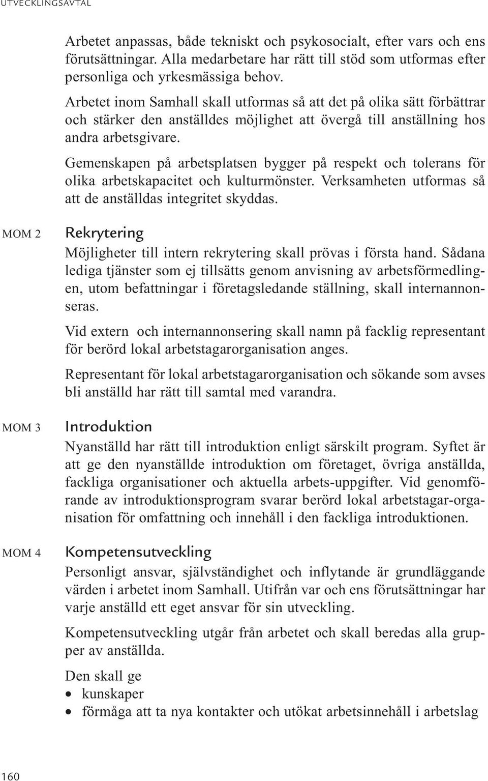 Gemenskapen på arbetsplatsen bygger på respekt och tolerans för olika arbetskapacitet och kulturmönster. Verksamheten utformas så att de anställdas integritet skyddas.