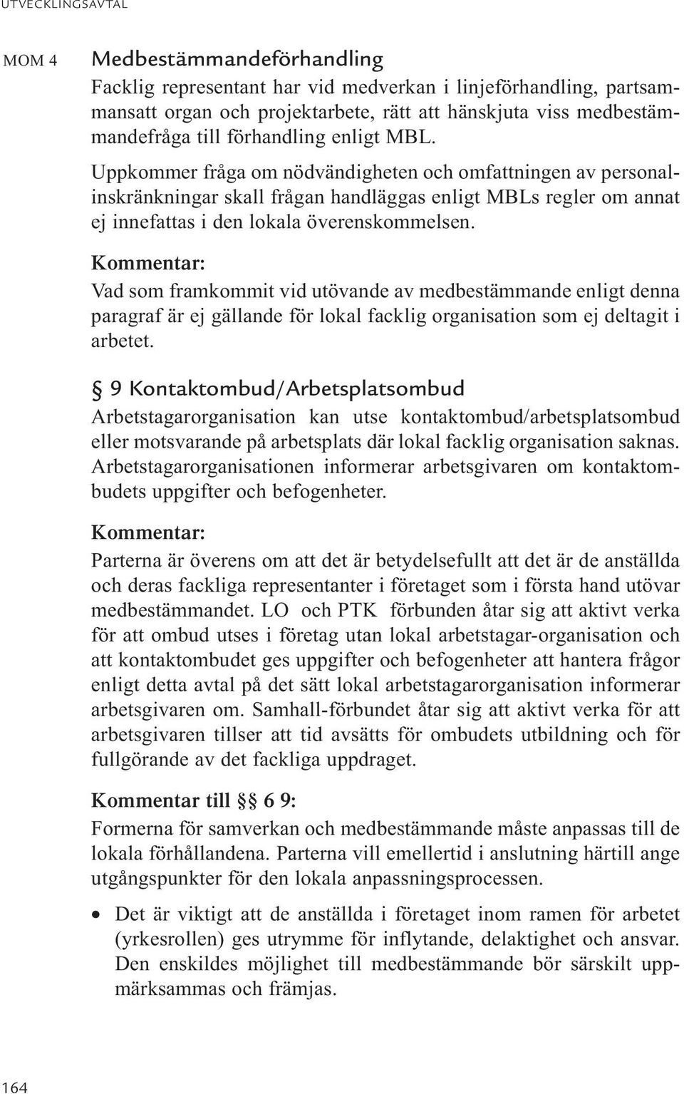 Kommentar: Vad som framkommit vid utövande av medbestämmande enligt denna paragraf är ej gällande för lokal facklig organisation som ej deltagit i arbetet.