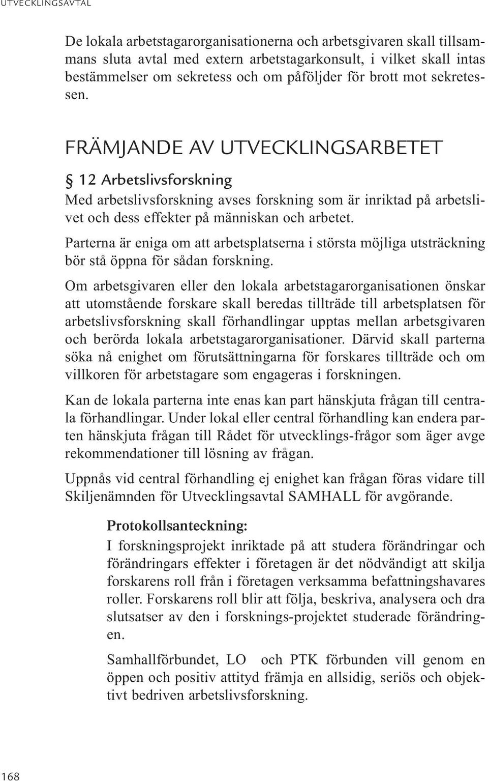 Parterna är eniga om att arbetsplatserna i största möjliga utsträckning bör stå öppna för sådan forskning.