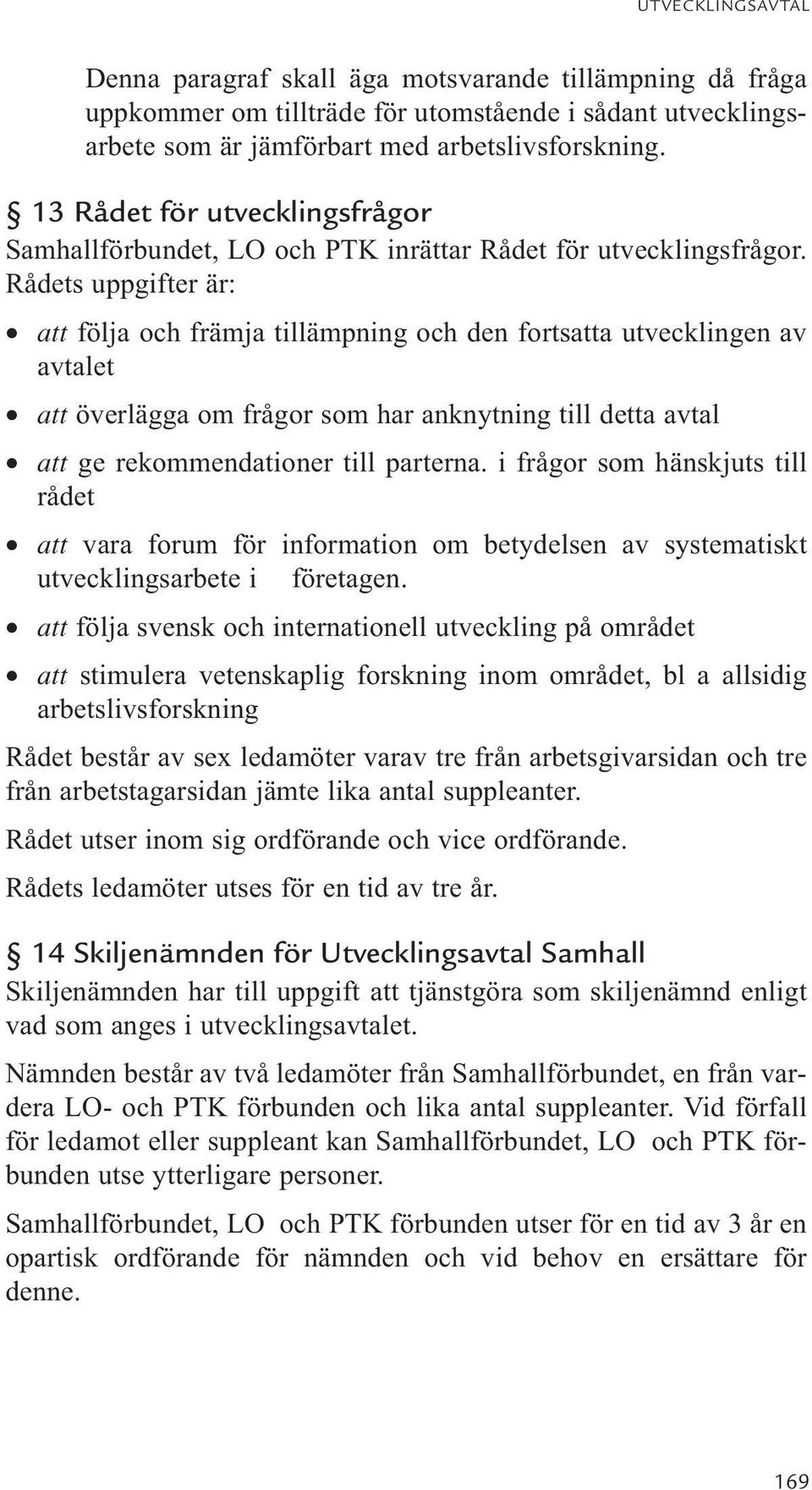 Rådets uppgifter är: att följa och främja tillämpning och den fortsatta utvecklingen av avtalet att överlägga om frågor som har anknytning till detta avtal att ge rekommendationer till parterna.