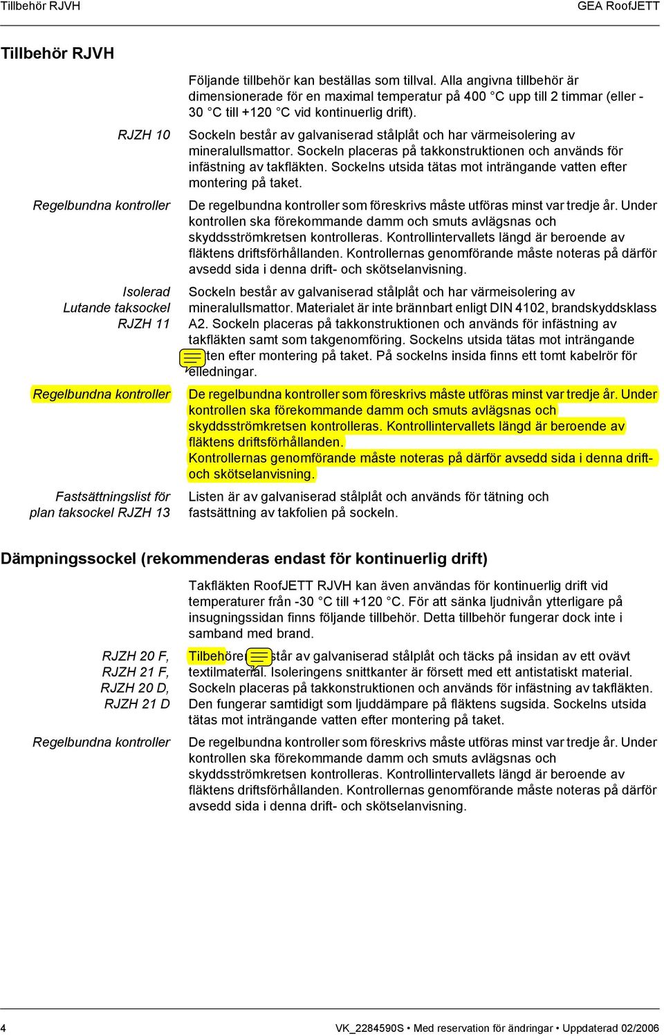 Sockeln består av galvaniserad stålplåt och har värmeisolering av mineralullsmattor. Sockeln placeras på takkonstruktionen och används för infästning av takfläkten.