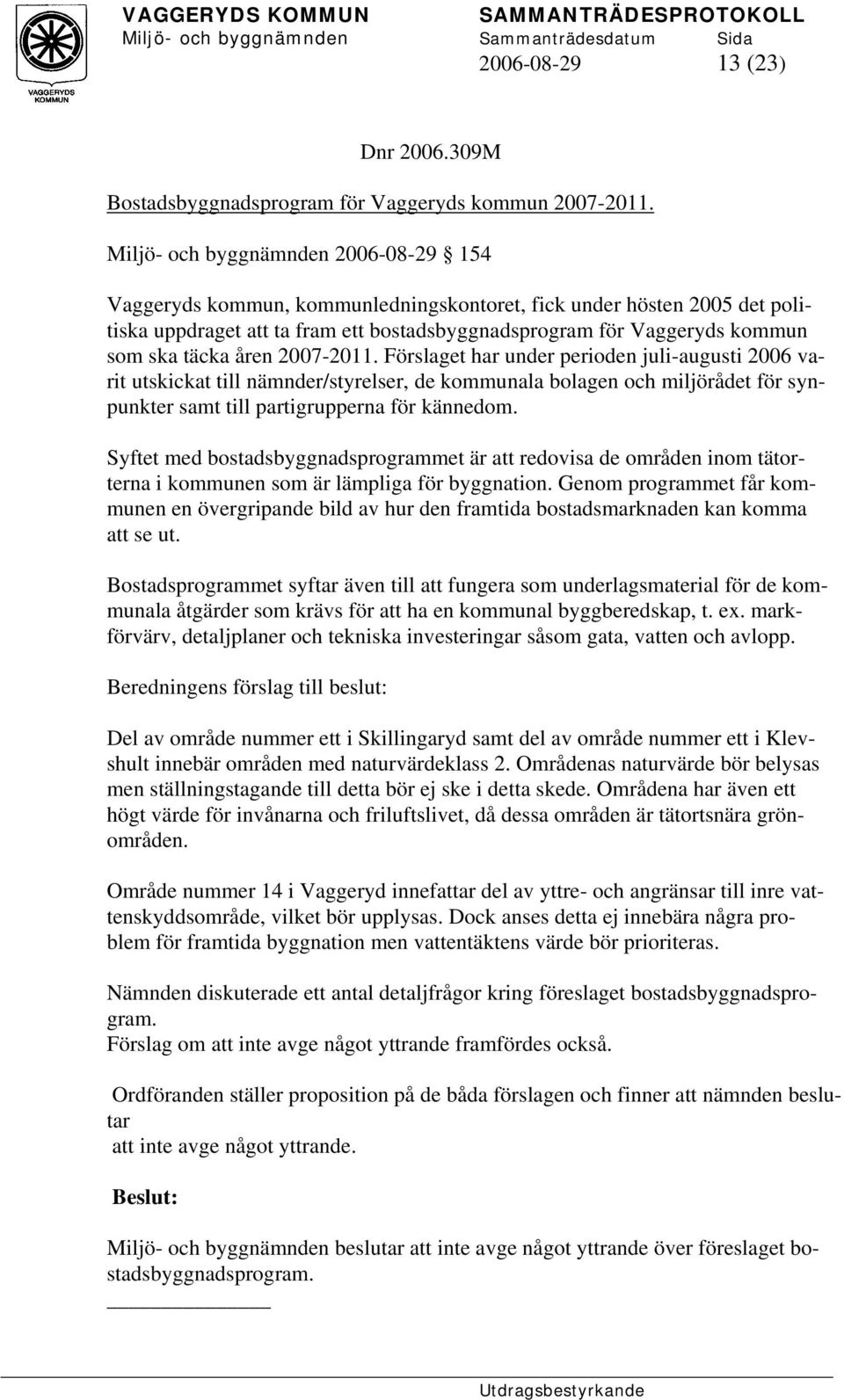 täcka åren 2007-2011. Förslaget har under perioden juli-augusti 2006 varit utskickat till nämnder/styrelser, de kommunala bolagen och miljörådet för synpunkter samt till partigrupperna för kännedom.