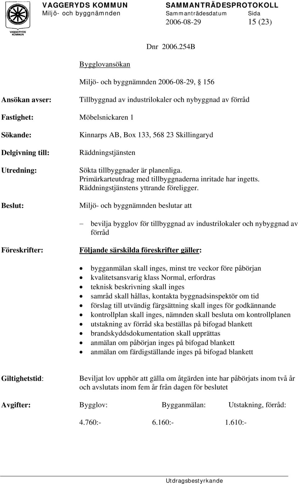 133, 568 23 Skillingaryd Räddningstjänsten Sökta tillbyggnader är planenliga. Primärkarteutdrag med tillbyggnaderna inritade har ingetts. Räddningstjänstens yttrande föreligger.