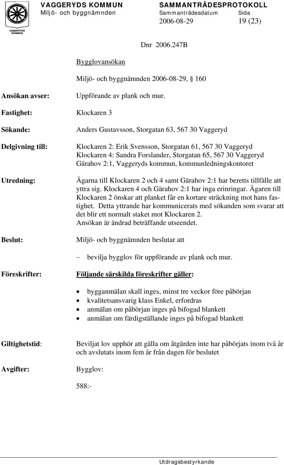 Storgatan 65, 567 30 Vaggeryd Gärahov 2:1, Vaggeryds kommun, kommunledningskontoret Ägarna till Klockaren 2 och 4 samt Gärahov 2:1 har beretts tillfälle att yttra sig.