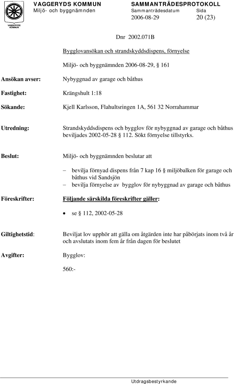 Flahultsringen 1A, 561 32 Norrahammar Utredning: Strandskyddsdispens och bygglov för nybyggnad av garage och båthus beviljades 2002-05-28 112. Sökt förnyelse tillstyrks.