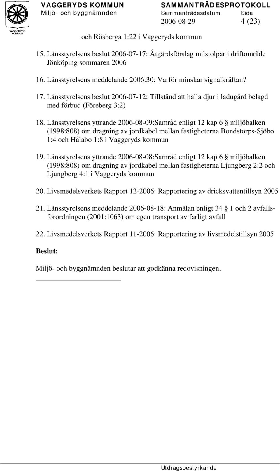 Länsstyrelsens yttrande 2006-08-09:Samråd enligt 12 kap 6 miljöbalken (1998:808) om dragning av jordkabel mellan fastigheterna Bondstorps-Sjöbo 1:4 och Hålabo 1:8 i Vaggeryds kommun 19.