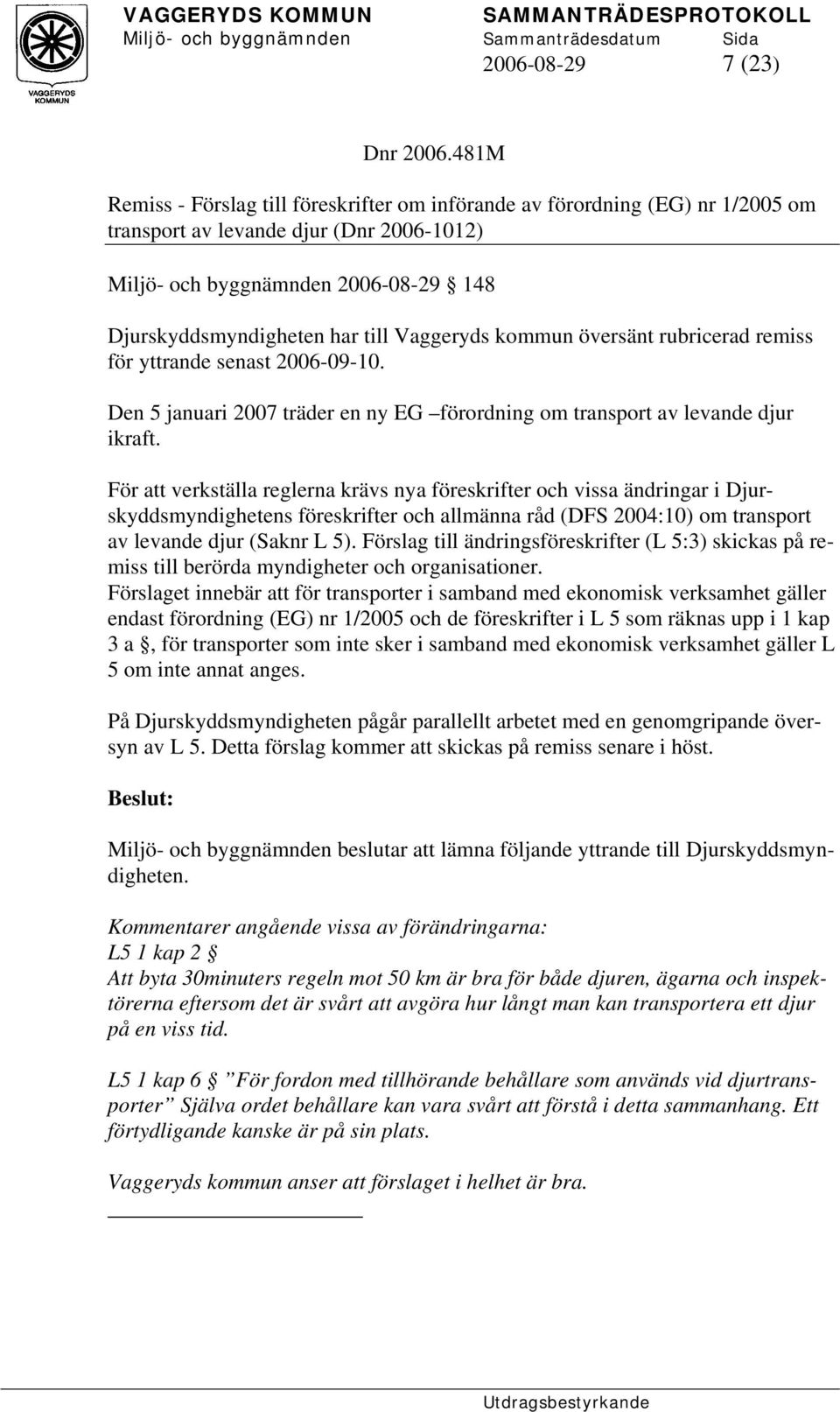 Vaggeryds kommun översänt rubricerad remiss för yttrande senast 2006-09-10. Den 5 januari 2007 träder en ny EG förordning om transport av levande djur ikraft.