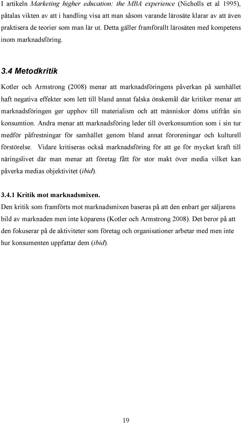 4 Metodkritik Kotler och Armstrong (2008) menar att marknadsföringens påverkan på samhället haft negativa effekter som lett till bland annat falska önskemål där kritiker menar att marknadsföringen