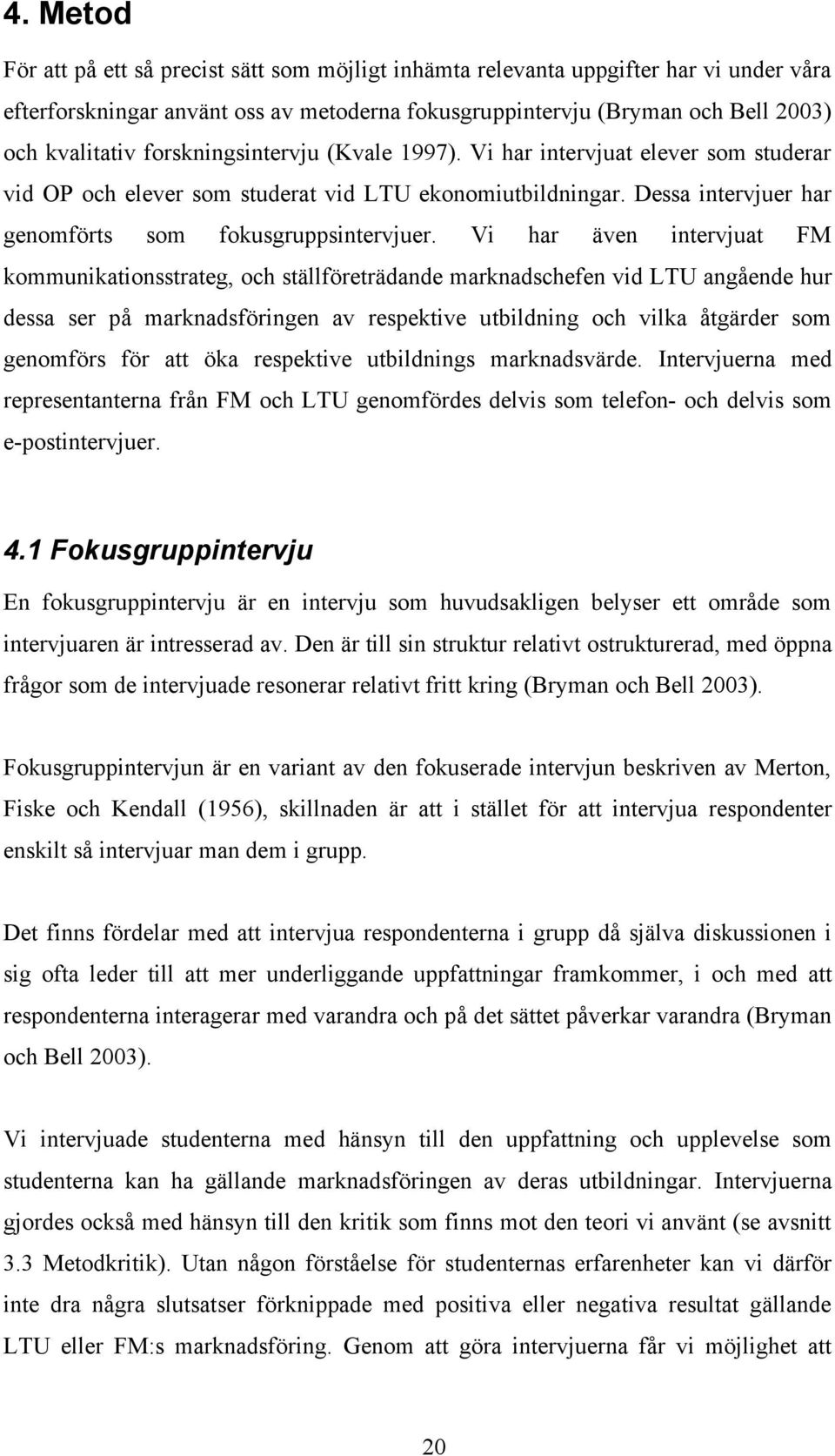 Vi har även intervjuat FM kommunikationsstrateg, och ställföreträdande marknadschefen vid LTU angående hur dessa ser på marknadsföringen av respektive utbildning och vilka åtgärder som genomförs för