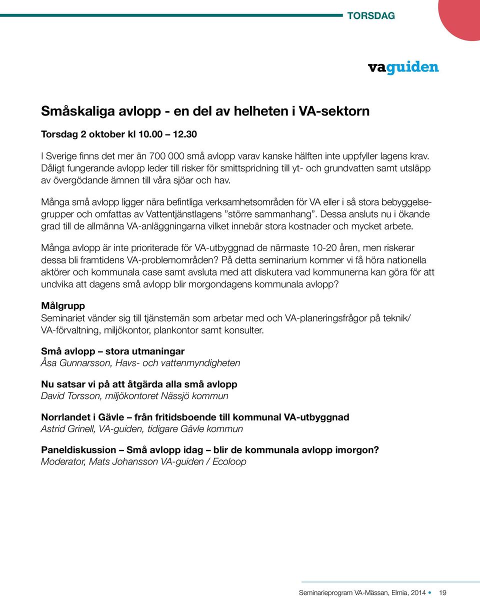 Många små avlopp ligger nära befintliga verksamhetsområden för VA eller i så stora bebyggelsegrupper och omfattas av Vattentjänstlagens större sammanhang.