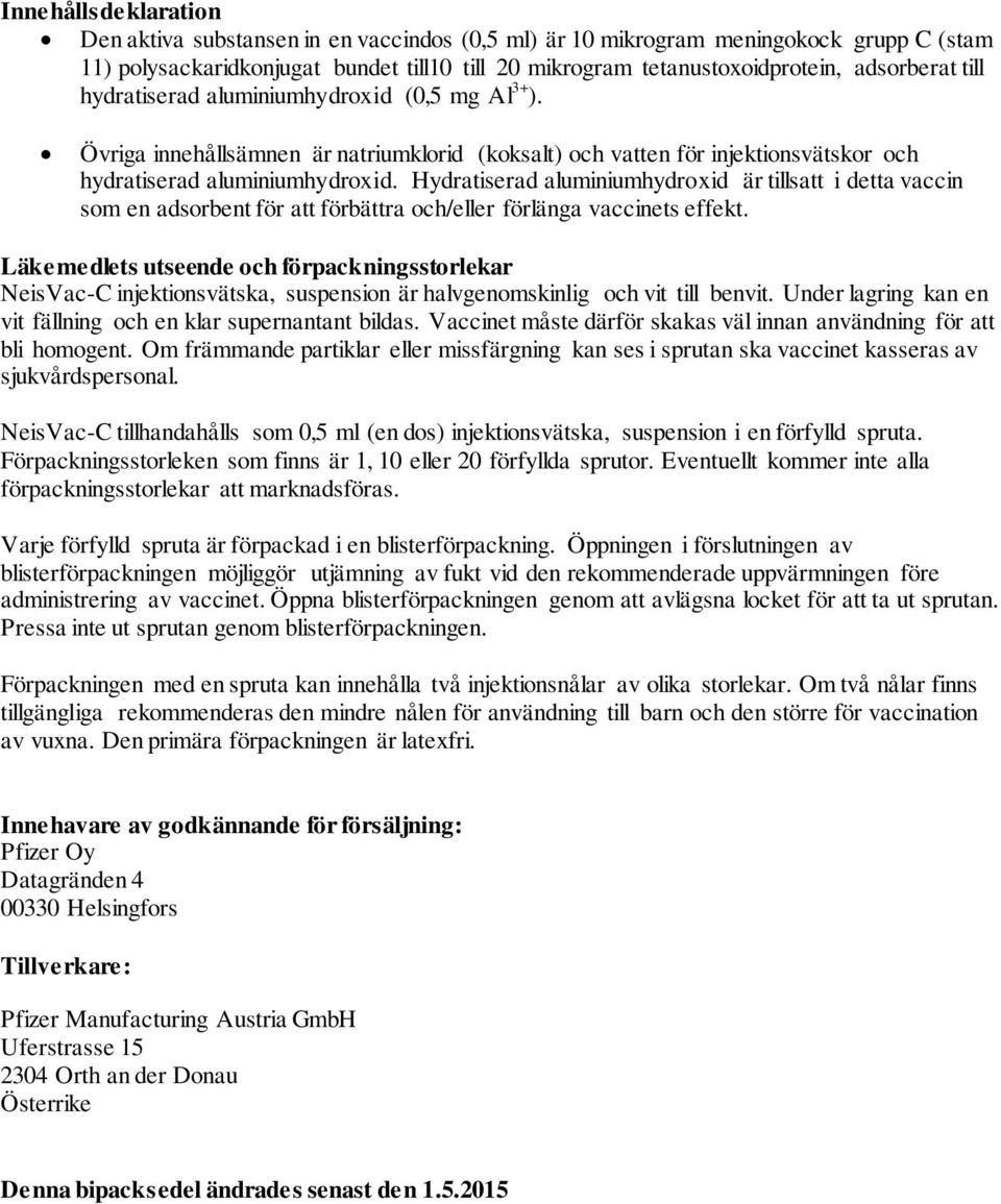 Hydratiserad aluminiumhydroxid är tillsatt i detta vaccin som en adsorbent för att förbättra och/eller förlänga vaccinets effekt.