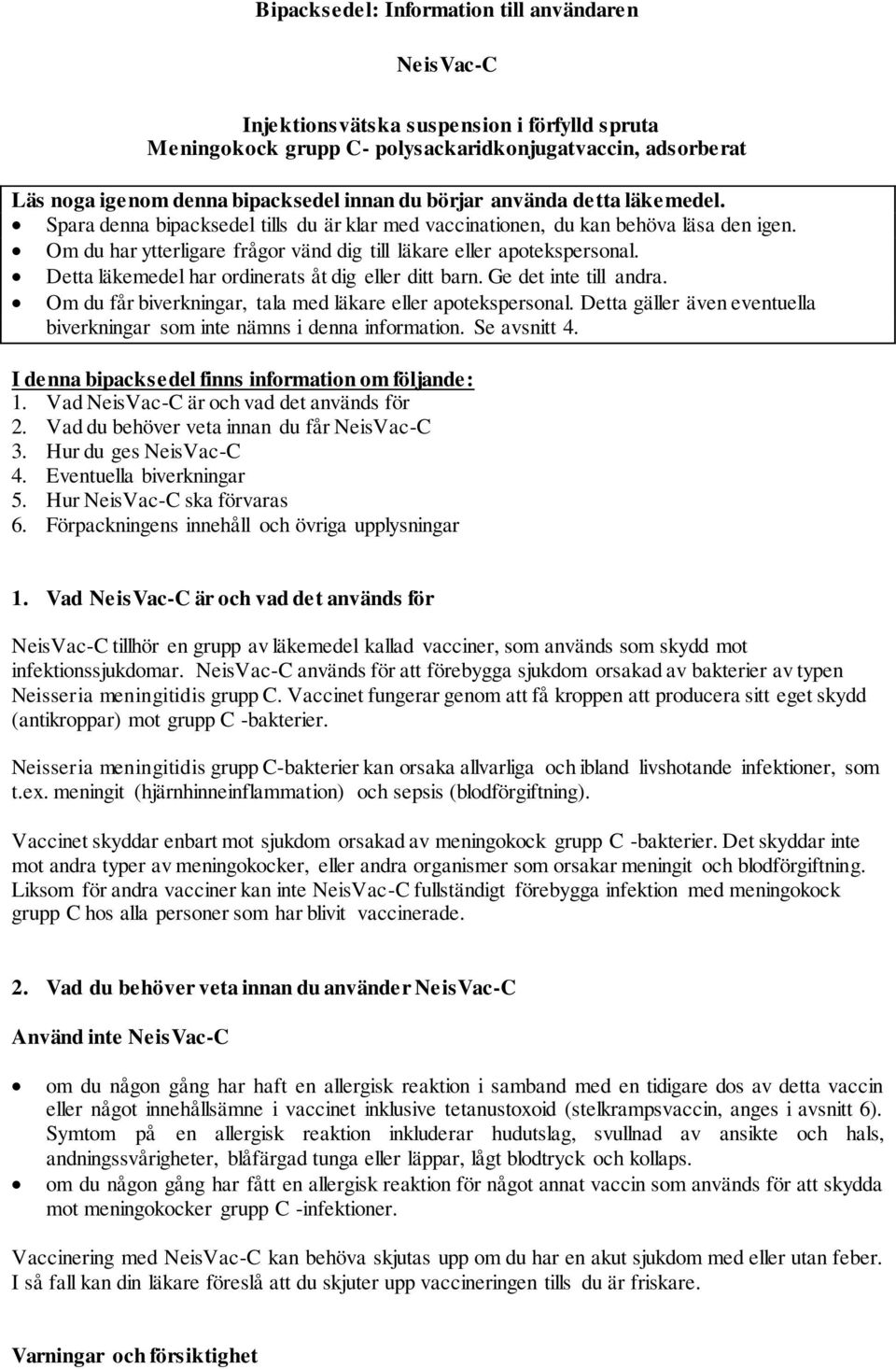 Detta läkemedel har ordinerats åt dig eller ditt barn. Ge det inte till andra. Om du får biverkningar, tala med läkare eller apotekspersonal.