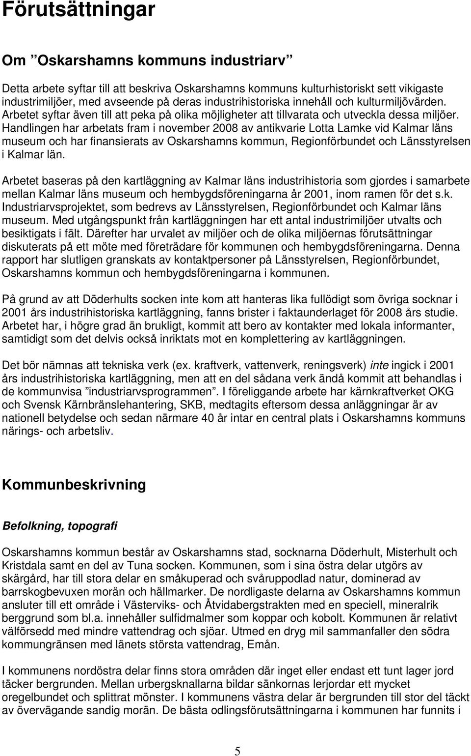 Handlingen har arbetats fram i november 2008 av antikvarie Lotta Lamke vid Kalmar läns museum och har finansierats av Oskarshamns kommun, Regionförbundet och Länsstyrelsen i Kalmar län.