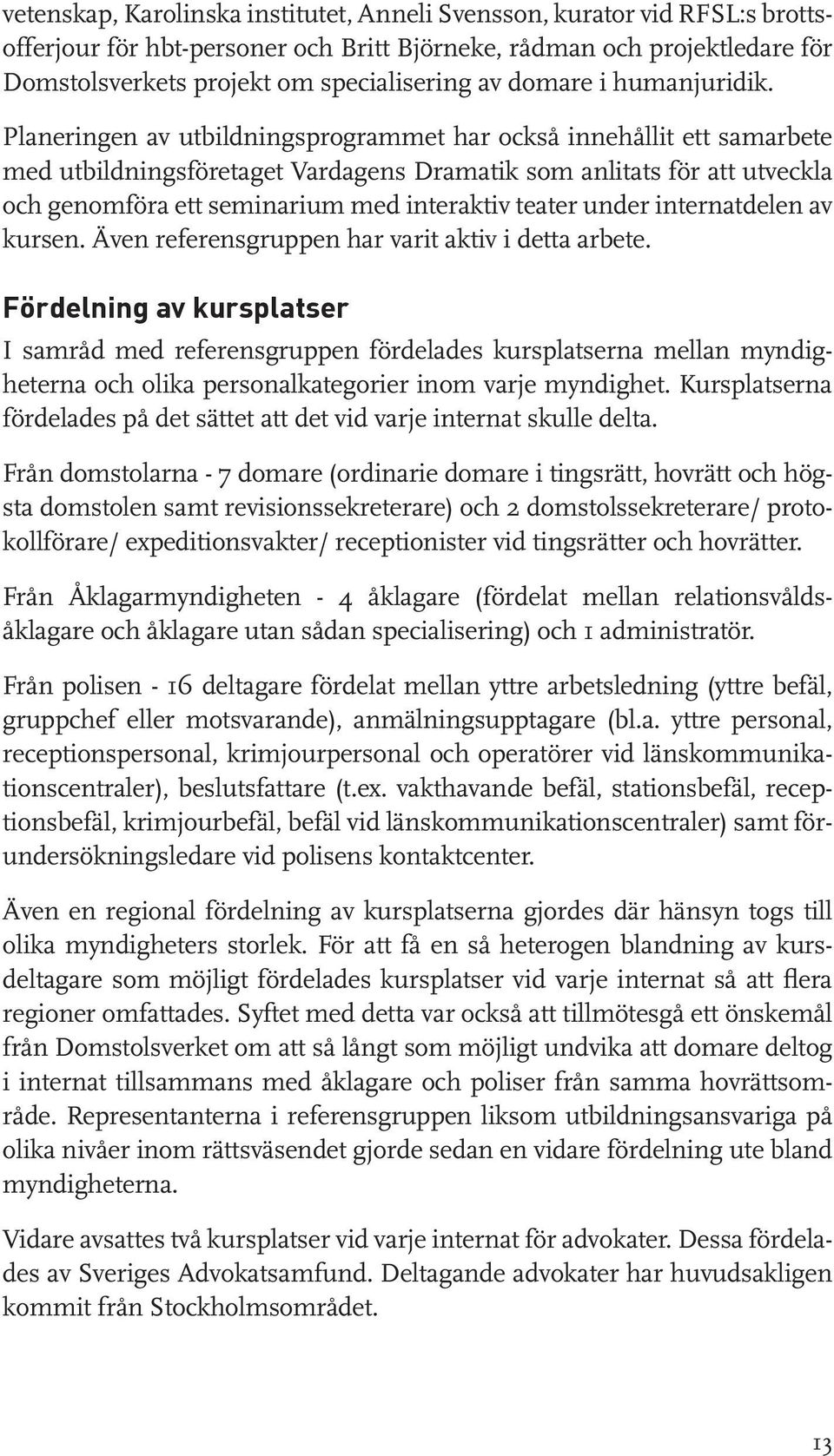 Planeringen av utbildningsprogrammet har också innehållit ett samarbete med utbildningsföretaget Vardagens Dramatik som anlitats för att utveckla och genomföra ett seminarium med interaktiv teater