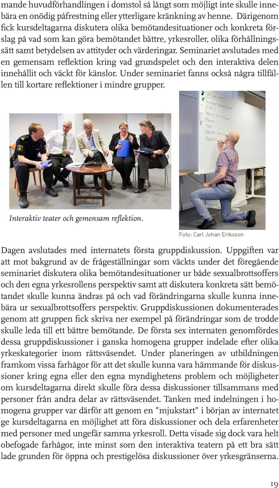 värderingar. Seminariet avslutades med en gemensam reflektion kring vad grundspelet och den interaktiva delen innehållit och väckt för känslor.