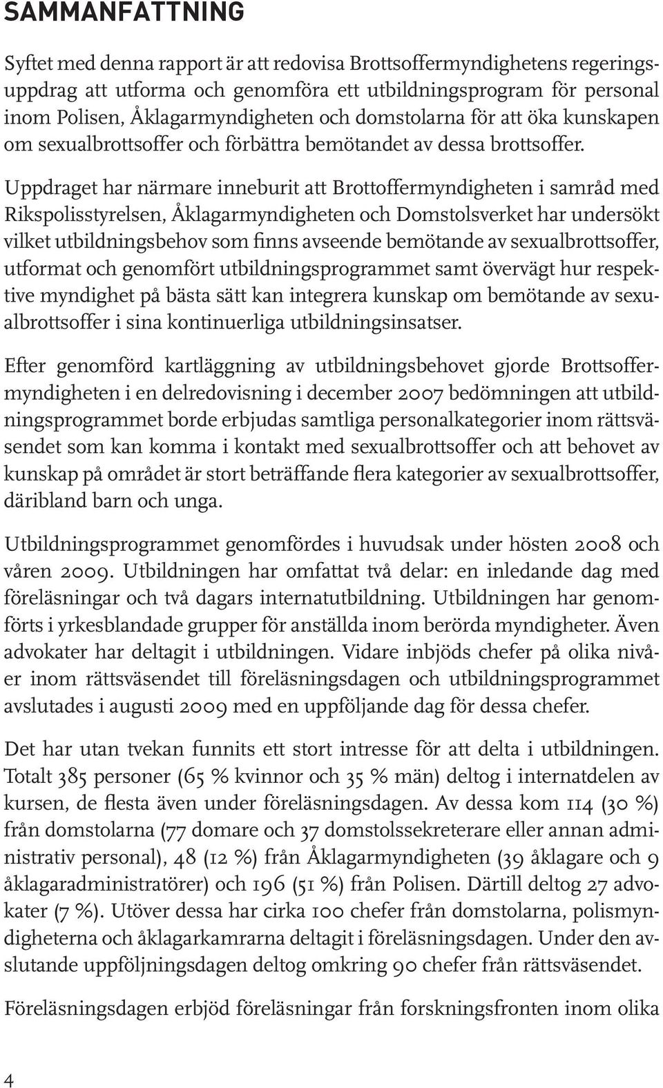 Uppdraget har närmare inneburit att Brottoffermyndigheten i samråd med Rikspolisstyrelsen, Åklagarmyndigheten och Domstolsverket har undersökt vilket utbildningsbehov som finns avseende bemötande av