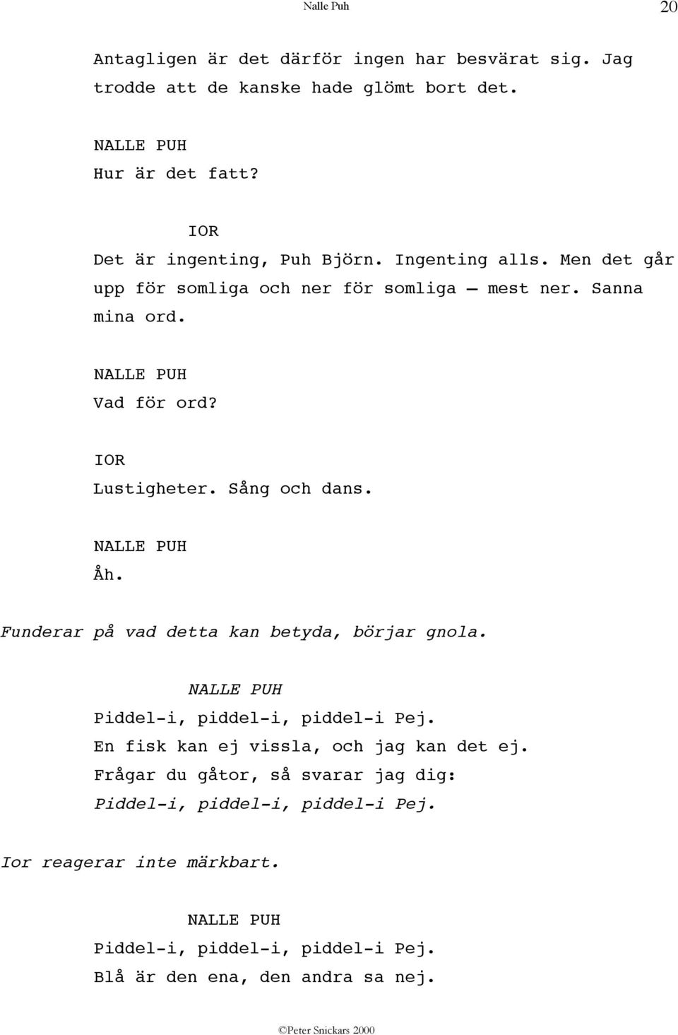 Funderar på vad detta kan betyda, börjar gnola. Piddel-i, piddel-i, piddel-i Pej. En fisk kan ej vissla, och jag kan det ej.