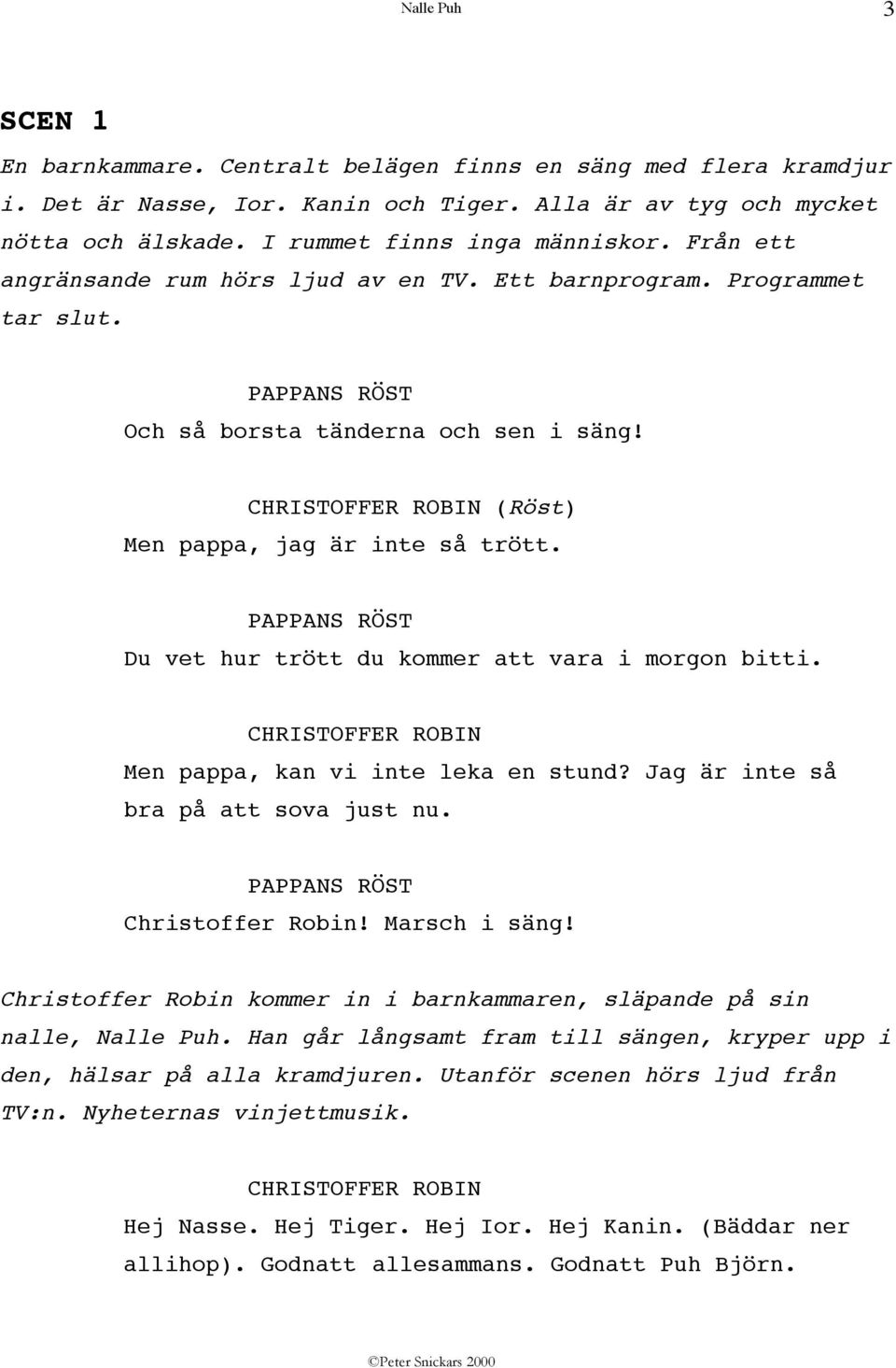 PAPPANS RÖST Du vet hur trött du kommer att vara i morgon bitti. Men pappa, kan vi inte leka en stund? Jag är inte så bra på att sova just nu. PAPPANS RÖST Christoffer Robin! Marsch i säng!