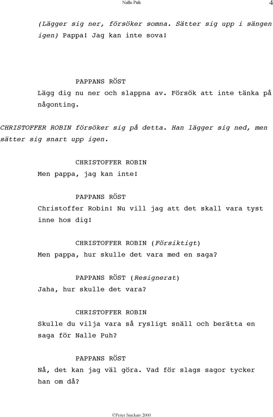 PAPPANS RÖST Christoffer Robin! Nu vill jag att det skall vara tyst inne hos dig! (Försiktigt) Men pappa, hur skulle det vara med en saga?