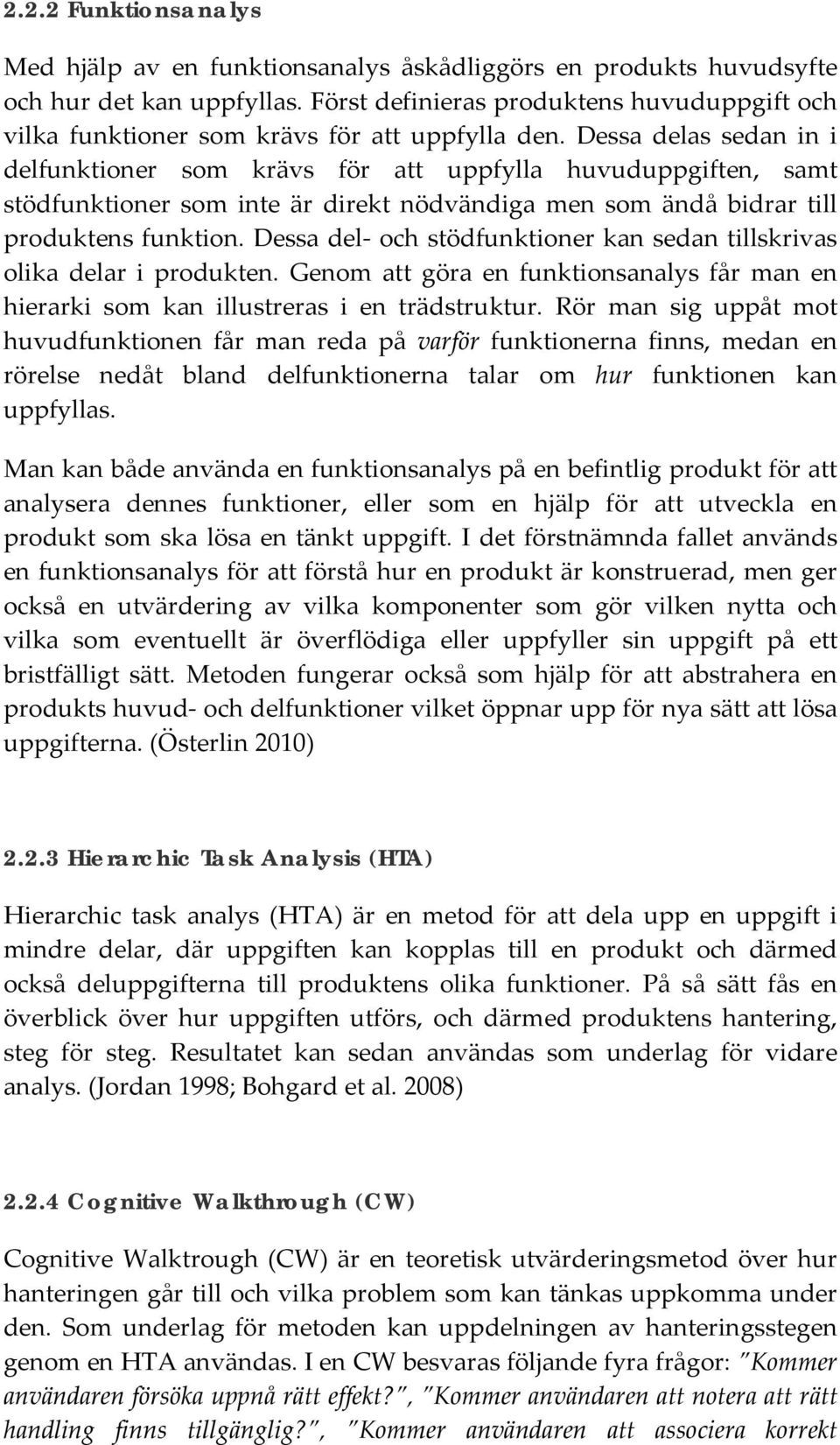 Dessa delas sedan in i delfunktioner som krävs för att uppfylla huvuduppgiften, samt stödfunktioner som inte är direkt nödvändiga men som ändå bidrar till produktens funktion.