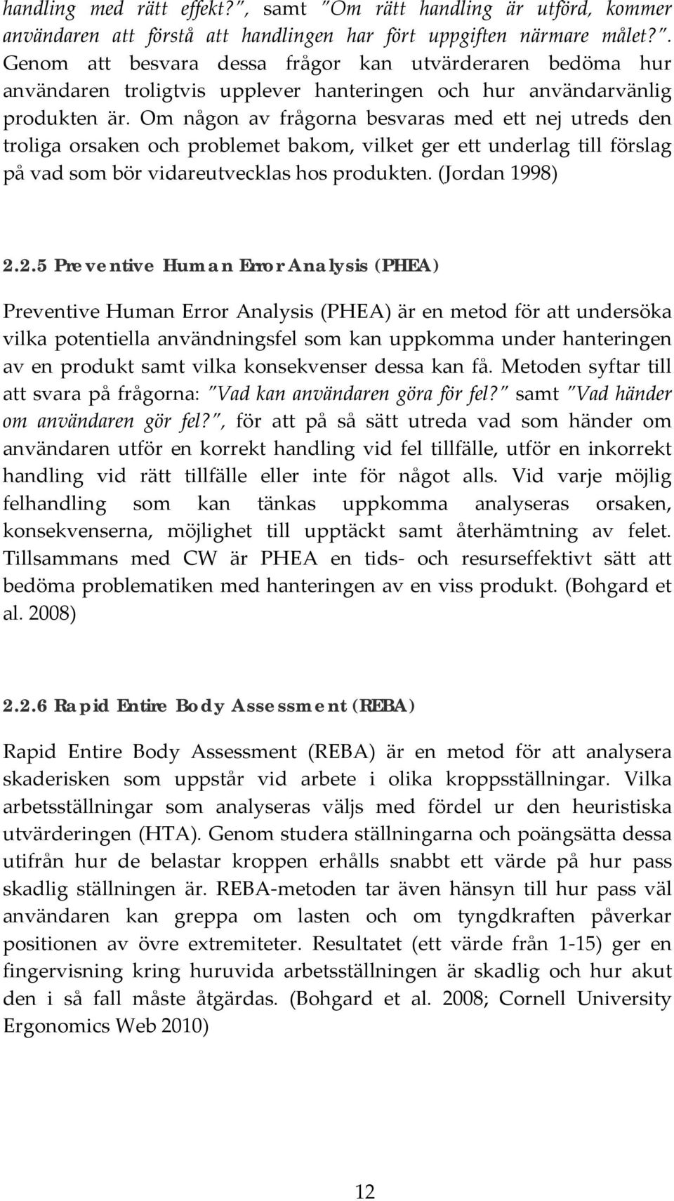 Om någon av frågorna besvaras med ett nej utreds den troliga orsaken och problemet bakom, vilket ger ett underlag till förslag på vad som bör vidareutvecklas hos produkten. (Jordan 1998) 2.