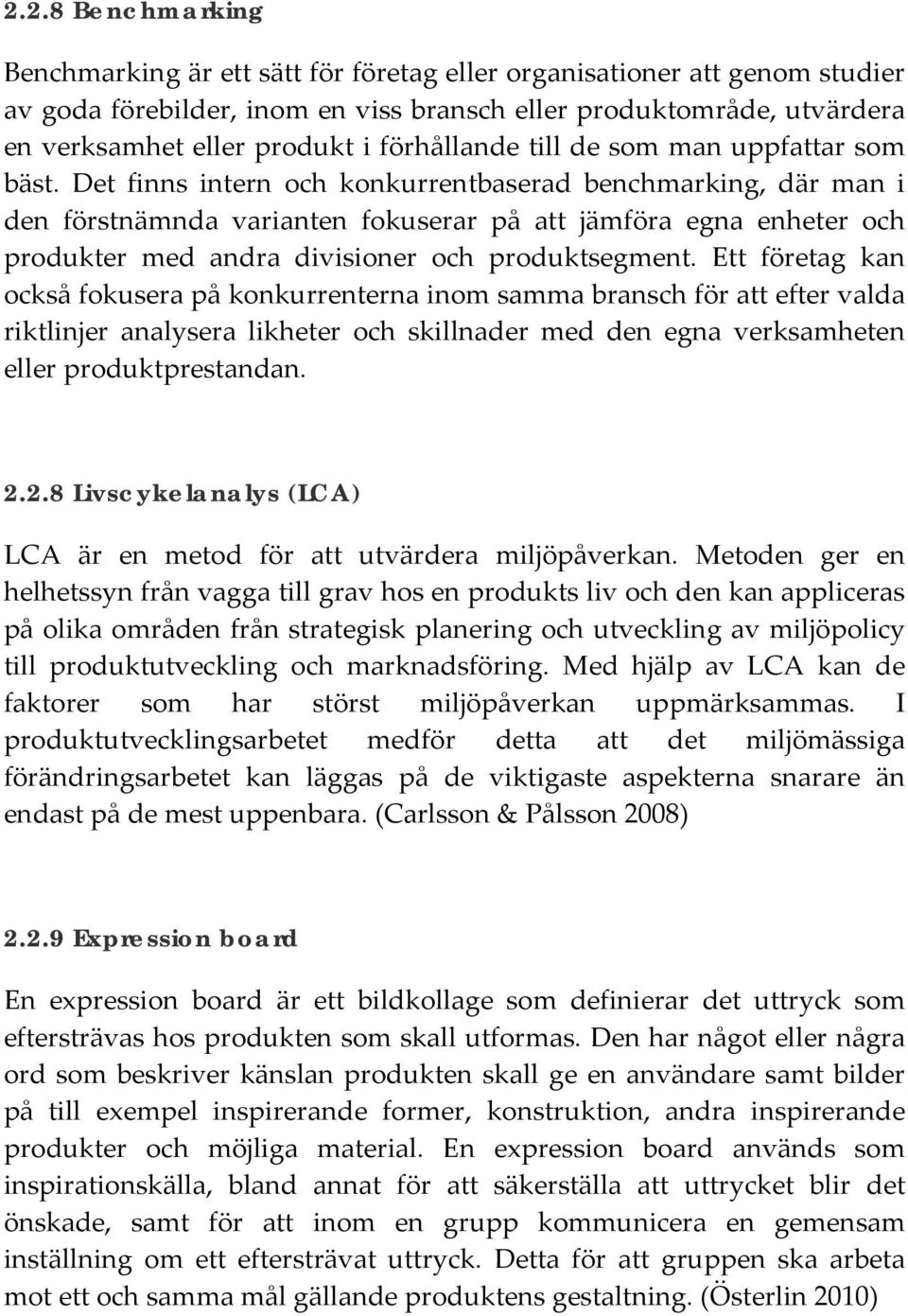 Det finns intern och konkurrentbaserad benchmarking, där man i den förstnämnda varianten fokuserar på att jämföra egna enheter och produkter med andra divisioner och produktsegment.