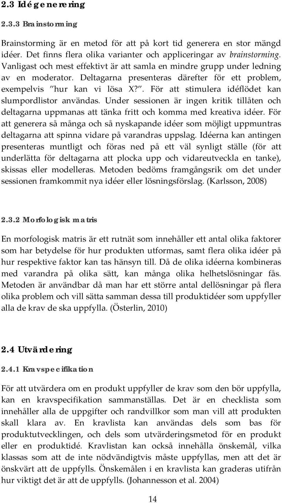 . För att stimulera idéflödet kan slumpordlistor användas. Under sessionen är ingen kritik tillåten och deltagarna uppmanas att tänka fritt och komma med kreativa idéer.