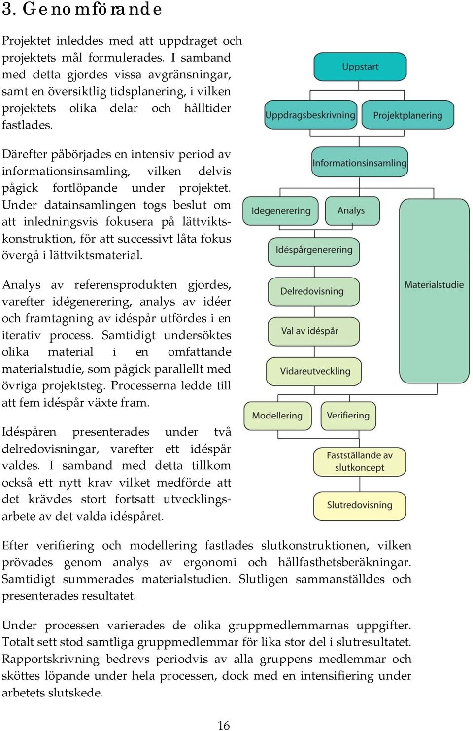 Därefter påbörjades en intensiv period av informationsinsamling, vilken delvis pågick fortlöpande under projektet.