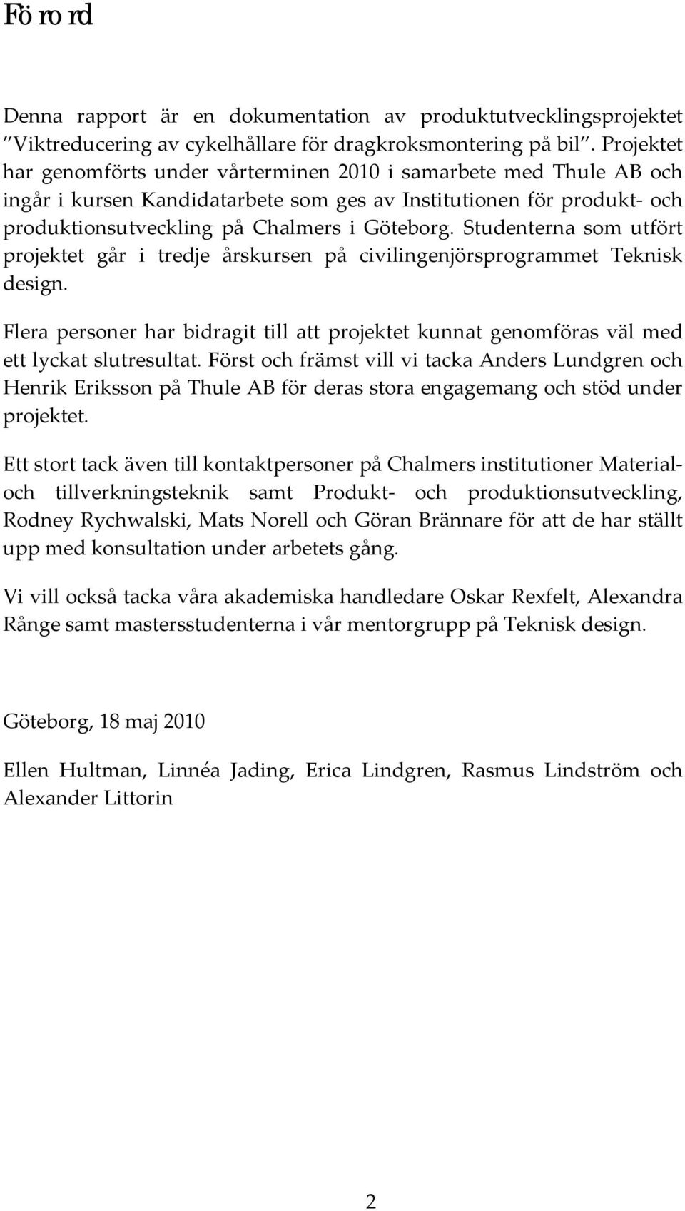 Studenterna som utfört projektet går i tredje årskursen på civilingenjörsprogrammet Teknisk design. Flera personer har bidragit till att projektet kunnat genomföras väl med ett lyckat slutresultat.