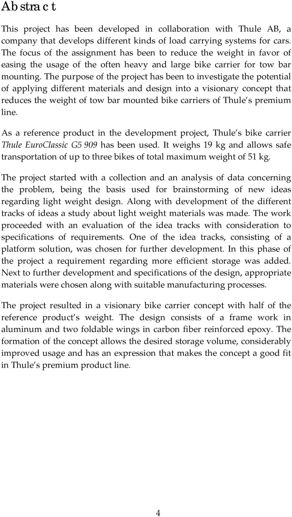 The purpose of the project has been to investigate the potential of applying different materials and design into a visionary concept that reduces the weight of tow bar mounted bike carriers of Thule