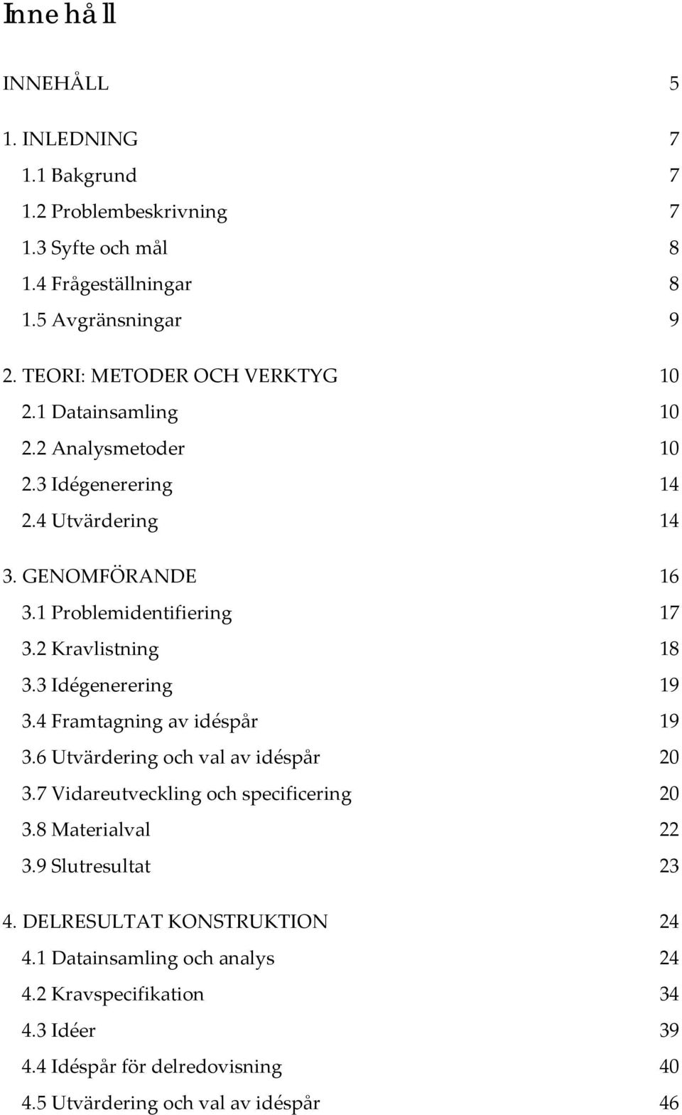 2 Kravlistning 18 3.3 Idégenerering 19 3.4 Framtagning av idéspår 19 3.6 Utvärdering och val av idéspår 20 3.7 Vidareutveckling och specificering 20 3.