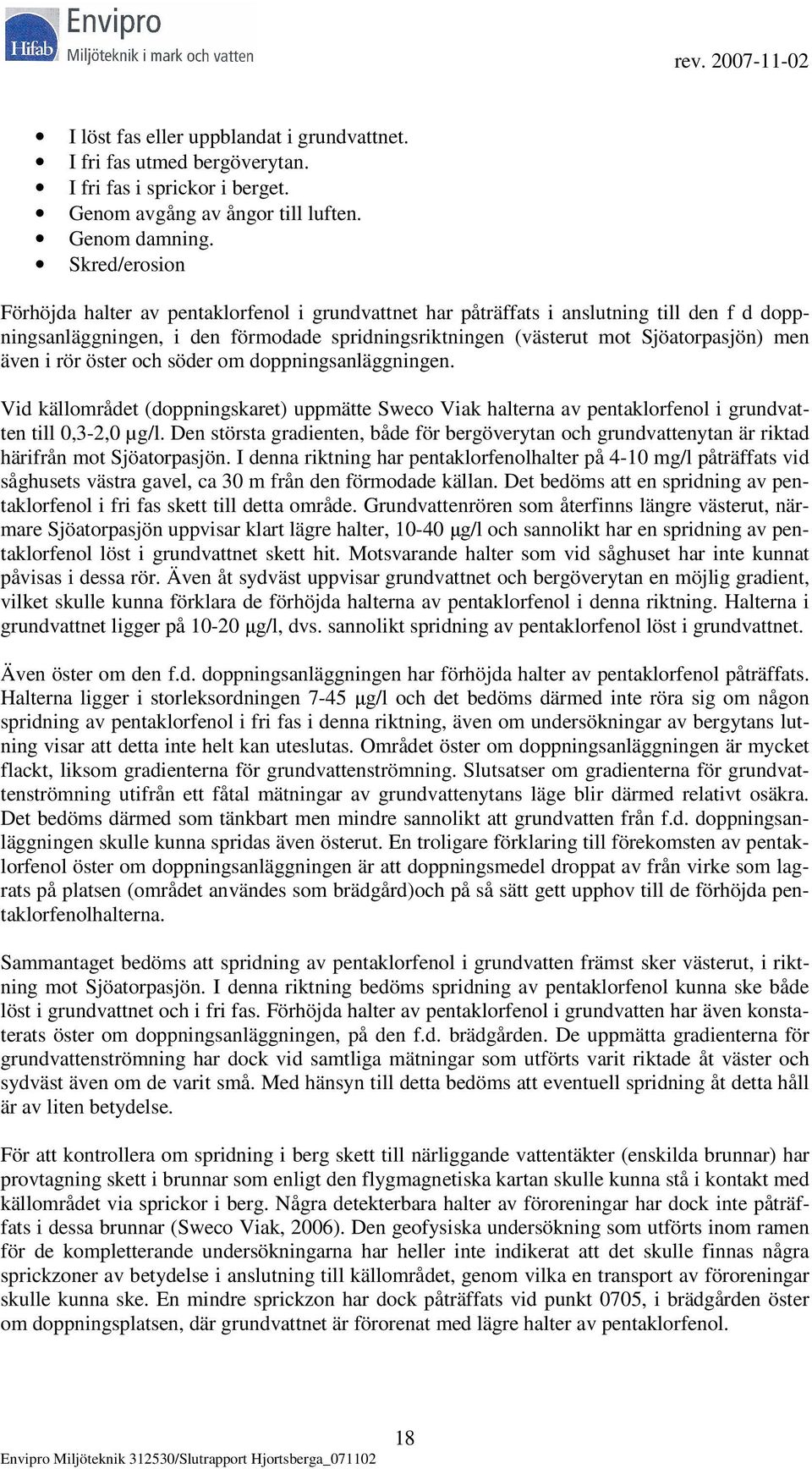 även i rör öster och söder om doppningsanläggningen. Vid källområdet (doppningskaret) uppmätte Sweco Viak halterna av pentaklorfenol i grundvatten till 0,3-2,0 µg/l.