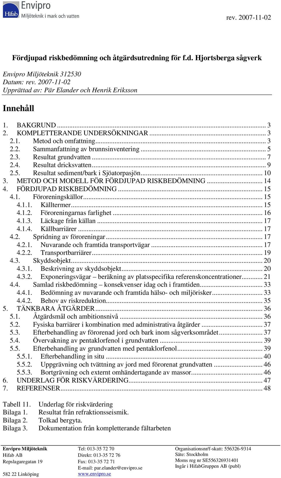 .. 10 3. METOD OCH MODELL FÖR FÖRDJUPAD RISKBEDÖMNING... 14 4. FÖRDJUPAD RISKBEDÖMNING... 15 4.1. Föroreningskällor... 15 4.1.1. Källtermer... 15 4.1.2. Föroreningarnas farlighet... 16 4.1.3. Läckage från källan.