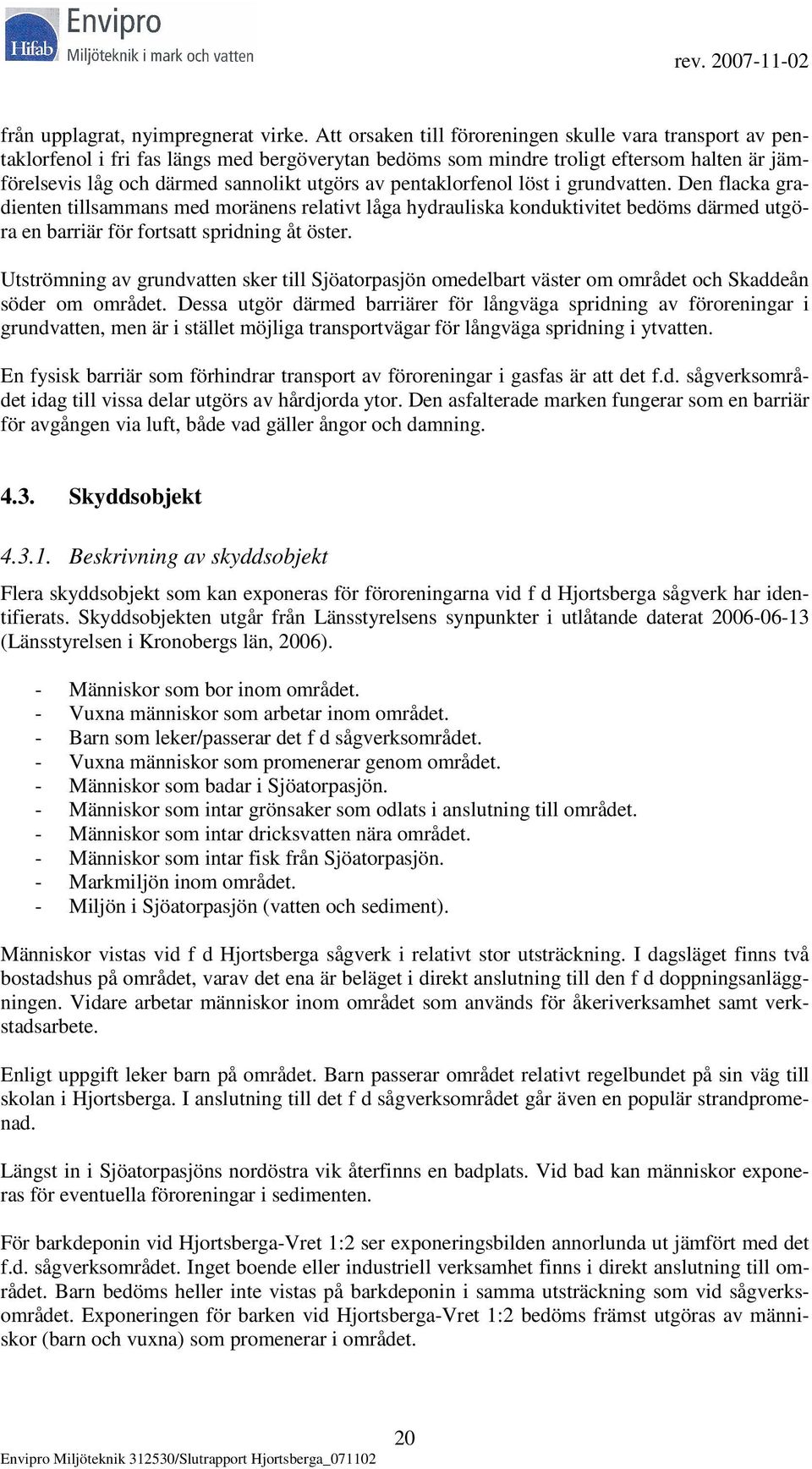 pentaklorfenol löst i grundvatten. Den flacka gradienten tillsammans med moränens relativt låga hydrauliska konduktivitet bedöms därmed utgöra en barriär för fortsatt spridning åt öster.