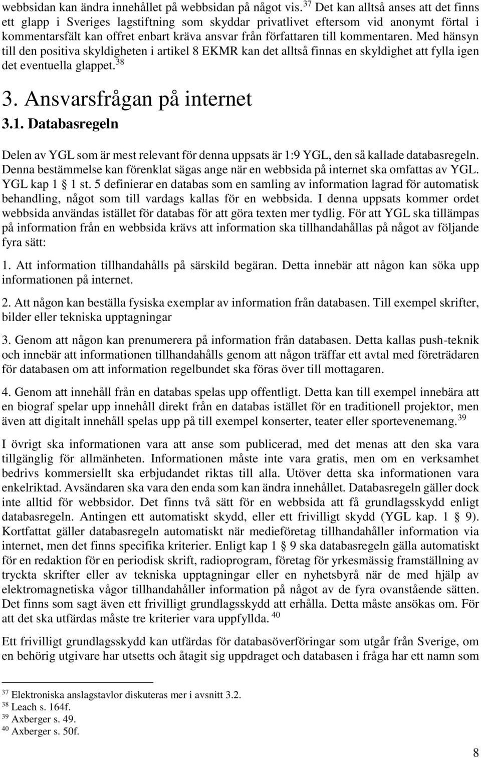 kommentaren. Med hänsyn till den positiva skyldigheten i artikel 8 EKMR kan det alltså finnas en skyldighet att fylla igen det eventuella glappet. 38 3. Ansvarsfrågan på internet 3.1.