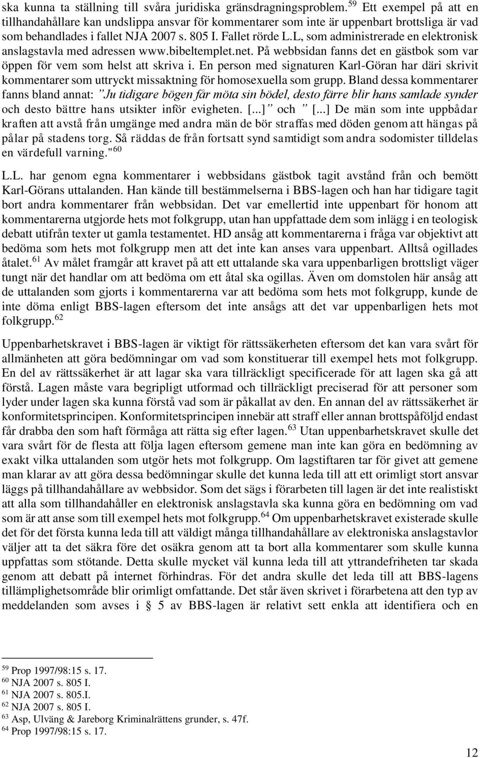 L, som administrerade en elektronisk anslagstavla med adressen www.bibeltemplet.net. På webbsidan fanns det en gästbok som var öppen för vem som helst att skriva i.