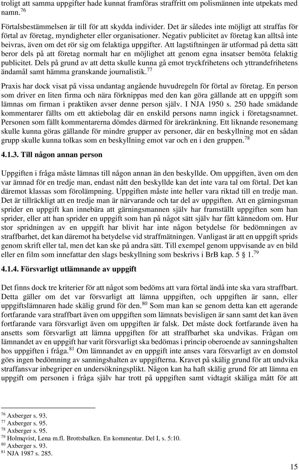 Att lagstiftningen är utformad på detta sätt beror dels på att företag normalt har en möjlighet att genom egna insatser bemöta felaktig publicitet.