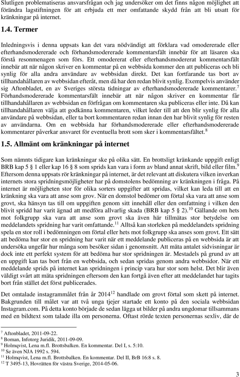 Termer Inledningsvis i denna uppsats kan det vara nödvändigt att förklara vad omodererade eller efterhandsmodererade och förhandsmodererade kommentarsfält innebär för att läsaren ska förstå