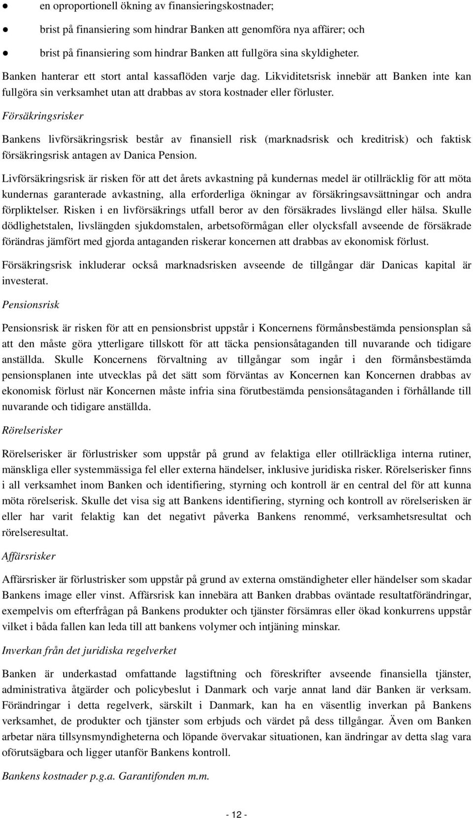 Försäkringsrisker Bankens livförsäkringsrisk består av finansiell risk (marknadsrisk och kreditrisk) och faktisk försäkringsrisk antagen av Danica Pension.