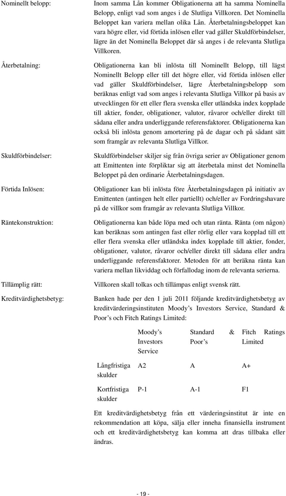 Återbetalningsbeloppet kan vara högre eller, vid förtida inlösen eller vad gäller Skuldförbindelser, lägre än det Nominella Beloppet där så anges i de relevanta Slutliga Villkoren.