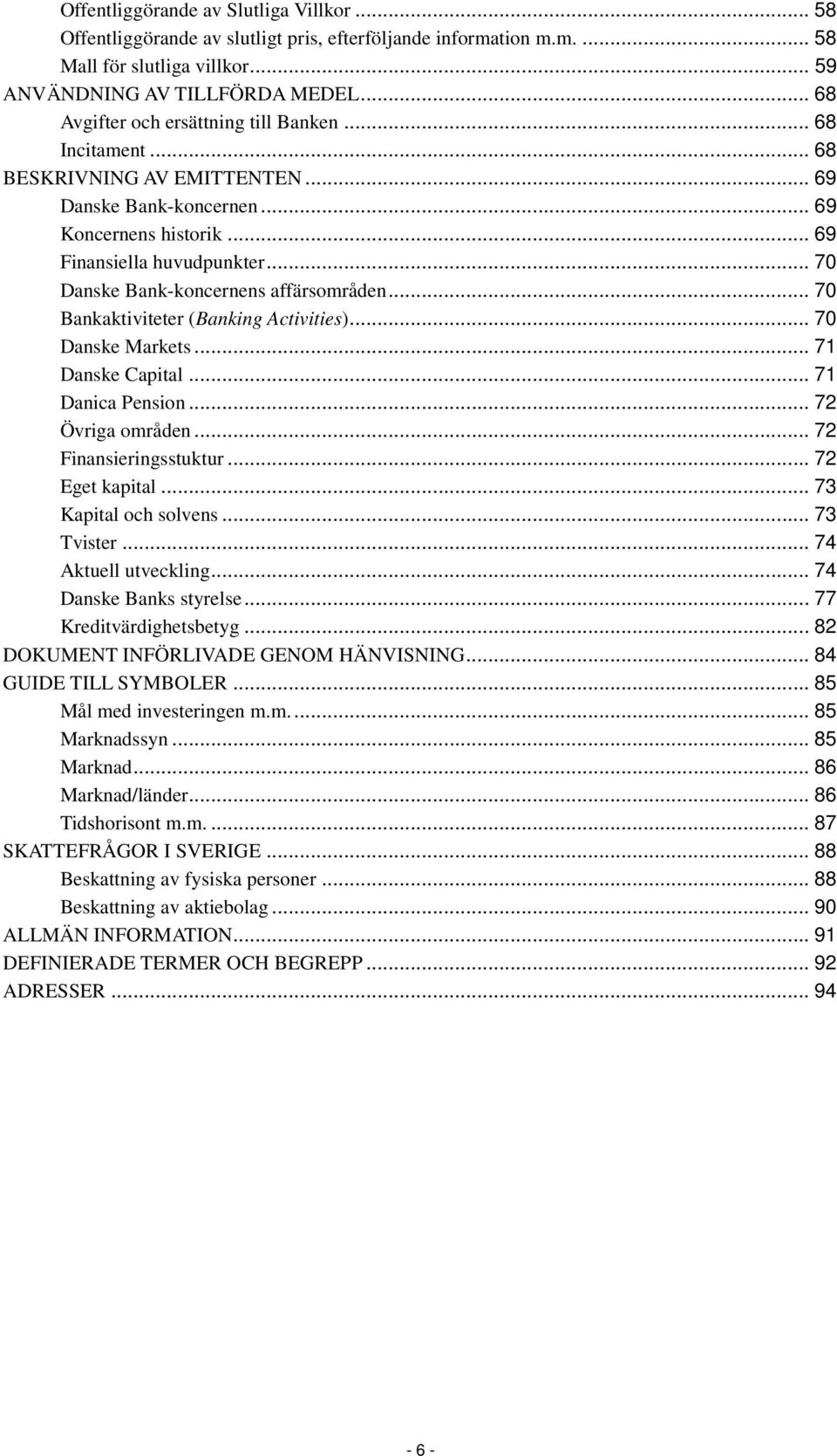 .. 70 Danske Bank-koncernens affärsområden... 70 Bankaktiviteter (Banking Activities)... 70 Danske Markets... 71 Danske Capital... 71 Danica Pension... 72 Övriga områden... 72 Finansieringsstuktur.