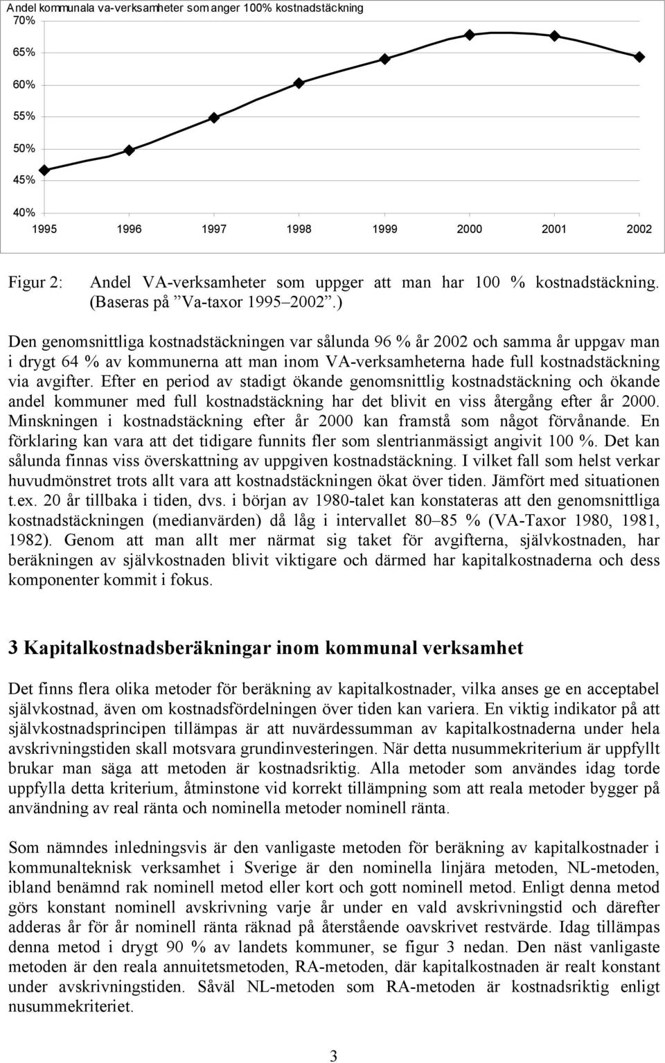 ) Den genomsnittliga kostnadstäckningen var sålunda 96 % år 22 och samma år uppgav man i drygt 64 % av kommunerna att man inom VA-verksamheterna hade full kostnadstäckning via avgifter.