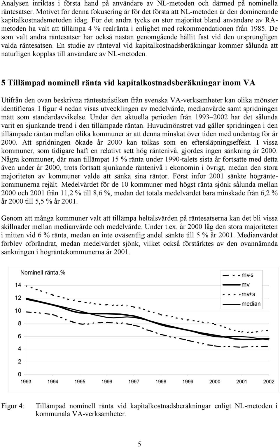 För det andra tycks en stor majoritet bland användare av RAmetoden ha valt att tillämpa 4 % realränta i enlighet med rekommendationen från 1985.